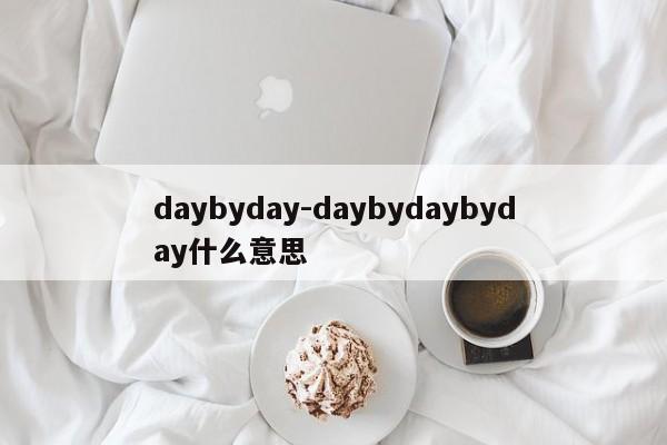 daybyday-daybydaybyday什么意思
