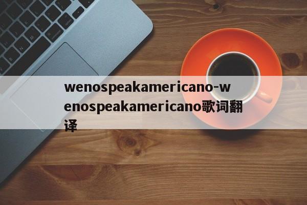 wenospeakamericano-wenospeakamericano歌词翻译