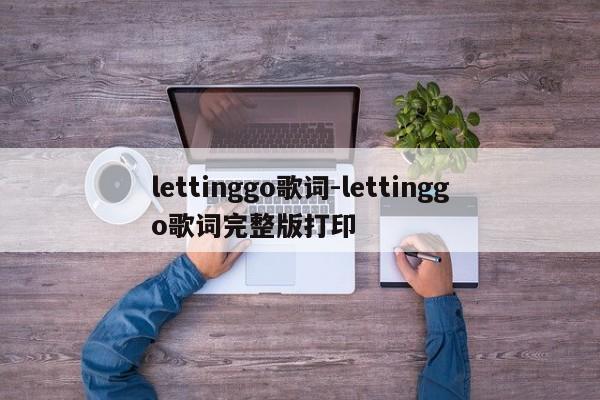 lettinggo歌词-lettinggo歌词完整版打印