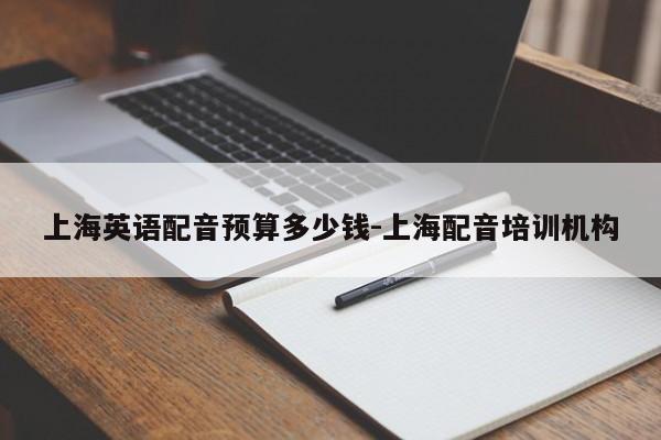 上海英语配音预算多少钱-上海配音培训机构