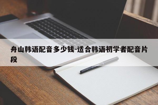 舟山韩语配音多少钱-适合韩语初学者配音片段
